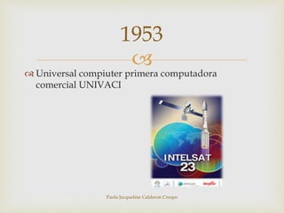 1953 
 
 Universal compiuter primera computadora 
comercial UNIVACI 
Paola Jacqueline Calderon Crespo 
 