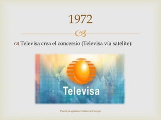 1972 
 
 Televisa crea el concersio (Televisa vía satélite): 
Paola Jacqueline Calderon Crespo 
 