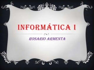 Informática I ROSARIO ARMENTA 