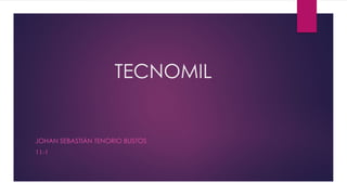 TECNOMIL
JOHAN SEBASTIÁN TENORIO BUSTOS
11-1
 
