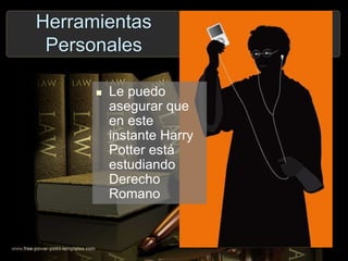 Herramientas
Personales
 Le puedo
asegurar que
en este
instante Harry
Potter está
estudiando
Derecho
Romano
 