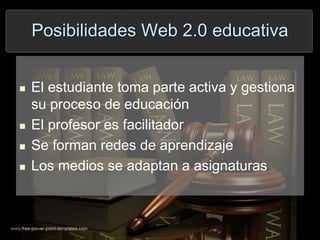 Posibilidades Web 2.0 educativa
 El estudiante toma parte activa y gestiona
su proceso de educación
 El profesor es facilitador
 Se forman redes de aprendizaje
 Los medios se adaptan a asignaturas
 