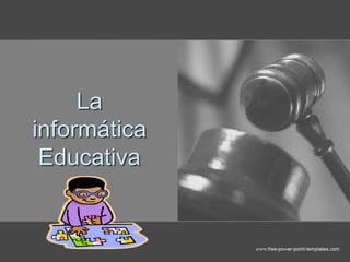 La
informática
Educativa
 
