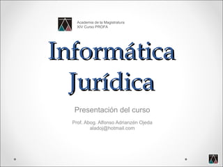 Informática Jurídica Presentación del curso Prof. Abog. Alfonso Adrianzén Ojeda [email_address] Academia de la Magistratura XIV Curso PROFA 
