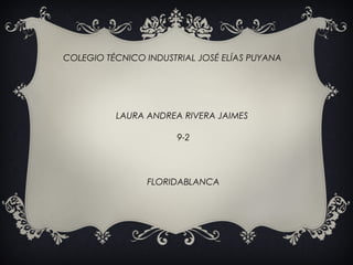 COLEGIO TÉCNICO INDUSTRIAL JOSÉ ELÍAS PUYANA

LAURA ANDREA RIVERA JAIMES
9-2

FLORIDABLANCA

 