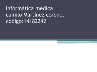 Informática medica
camilo Martínez coronel
codigo:14182242
 