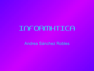INFORMÁTICA
Andrea Sánchez Robles

 