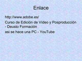 Enlace
http://www.adobe.es/
Curso de Edición de Vídeo y Posproducción
- Deusto Formación
asi se hace una PC - YouTube

 