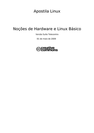 Apostila Linux



Noções de Hardware e Linux Básico
           Versão Suíte Telecentro

            01 de maio de 2009
 