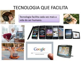 TECNOLOGIA QUE FACILITATecnologia facilita cada vez mais a vida do ser humano.