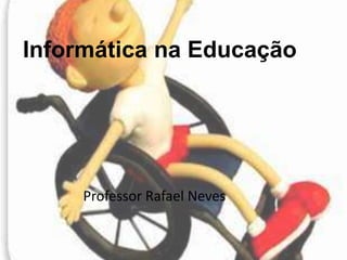 Informática na Educação Professor Rafael Neves 