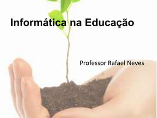 Informática na Educação Professor Rafael Neves 