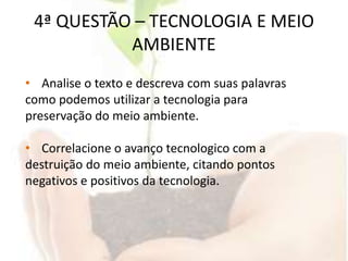 4ª QUESTÃO – TECNOLOGIA E MEIO AMBIENTEAnalise o texto e descreva com suas palavras como podemos utilizar a tecnologia para preservação do meio ambiente.