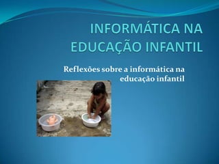 INFORMÁTICA NA EDUCAÇÃO INFANTIL Reflexões sobre a informática na educação infantil 