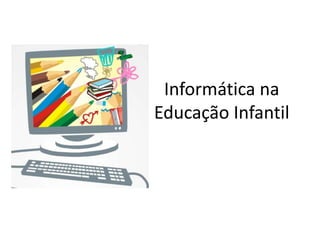 Informática na
Educação Infantil
 