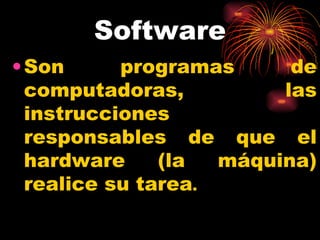 Software Son programas de computadoras, las instrucciones responsables de que el hardware (la máquina) realice su tarea .  