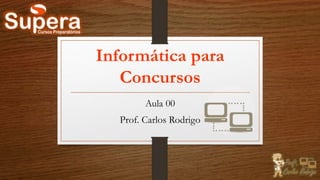 Informática para
Concursos
Aula 00
Prof. Carlos Rodrigo
 