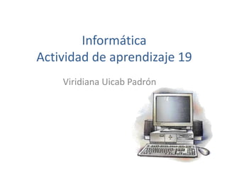 Informática
Actividad de aprendizaje 19
    Viridiana Uicab Padrón
 