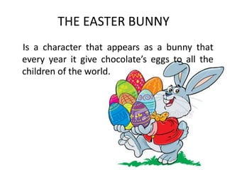 THE EASTER BUNNY
Is a character that appears as a bunny that
every year it give chocolate’s eggs to all the
children of th...