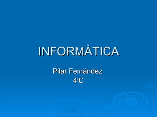 INFORMÀTICA Pilar Fernández  4tC 