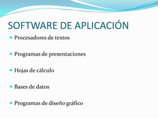 SOFTWARE DE APLICACIÓN
 Procesadores de textos


 Programas de presentaciones


 Hojas de cálculo


 Bases de datos


 Programas de diseño gráfico
 