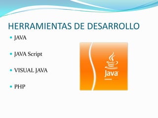 HERRAMIENTAS DE DESARROLLO
 JAVA


 JAVA Script


 VISUAL JAVA


 PHP
 