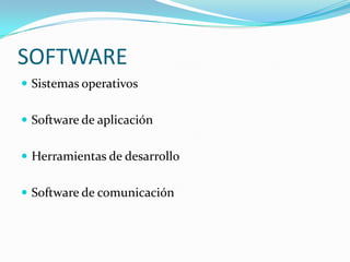 SOFTWARE
 Sistemas operativos


 Software de aplicación


 Herramientas de desarrollo


 Software de comunicación
 