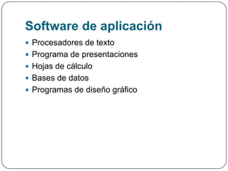 Software de aplicación
 Procesadores de texto
 Programa de presentaciones
 Hojas de cálculo
 Bases de datos
 Programas de diseño gráfico
 