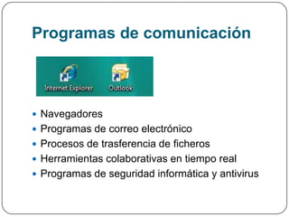 Programas de comunicación



 Navegadores
 Programas de correo electrónico
 Procesos de trasferencia de ficheros
 Herramientas colaborativas en tiempo real
 Programas de seguridad informática y antivirus
 