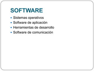 SOFTWARE
 Sistemas operativos
 Software de aplicación
 Herramientas de desarrollo
 Software de comunicación
 