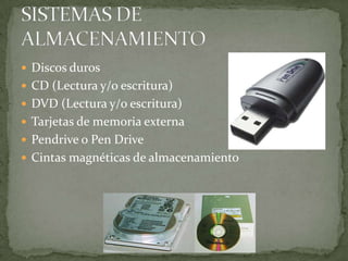  Discos duros
 CD (Lectura y/o escritura)
 DVD (Lectura y/o escritura)
 Tarjetas de memoria externa
 Pendrive o Pen Drive
 Cintas magnéticas de almacenamiento
 