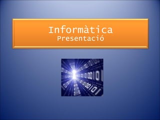 Informàtica
 Presentació
 