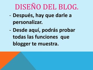 DISEÑO DEL BLOG.
- Después, hay que darle a
  personalizar.
- Desde aquí, podrás probar
  todas las funciones que
  blogger te muestra.
 