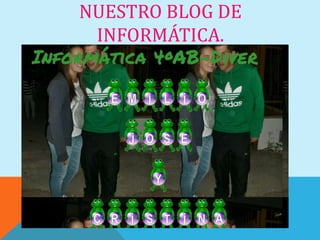 NUESTRO BLOG DE
 INFORMÁTICA.
 