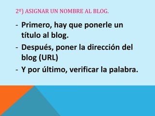 2º) ASIGNAR UN NOMBRE AL BLOG.

- Primero, hay que ponerle un
  título al blog.
- Después, poner la dirección del
  blog (URL)
- Y por último, verificar la palabra.
 