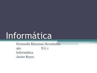 Informática
Fernanda Bárcenas Hernández
4to N.L 1
Informática
Javier Reyes
 