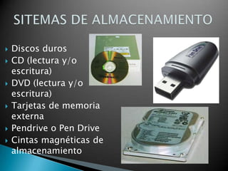  Discos duros
 CD (lectura y/o
escritura)
 DVD (lectura y/o
escritura)
 Tarjetas de memoria
externa
 Pendrive o Pen Drive
 Cintas magnéticas de
almacenamiento
 