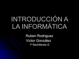 INTRODUCCIÓN A LA INFORMÁTICA Ruben Rodriguez Víctor González  1º Bachillerato G 