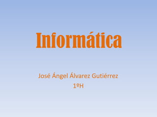 Informática
José Ángel Álvarez Gutiérrez
1ºH

 