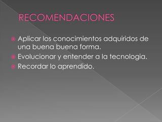  Aplicar los conocimientos adquiridos de
  una buena buena forma.
 Evolucionar y entender a la tecnologia.
 Recordar lo aprendido.
 
