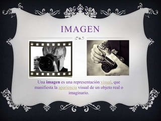 IMAGEN
Una imagen es una representación visual, que
manifiesta la apariencia visual de un objeto real o
imaginario.
 