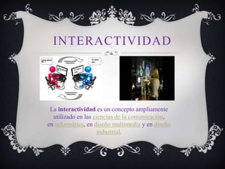 INTERACTIVIDAD
La interactividad es un concepto ampliamente
utilizado en las ciencias de la comunicación,
en informática, en diseño multimedia y en diseño
industrial.
 