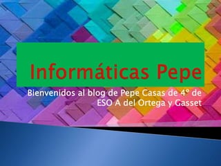 Bienvenidos al blog de Pepe Casas de 4º de
ESO A del Ortega y Gasset
 