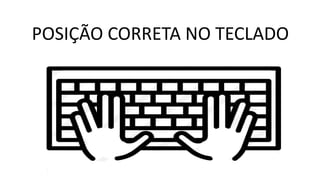 POSIÇÃO CORRETA NO TECLADO
 