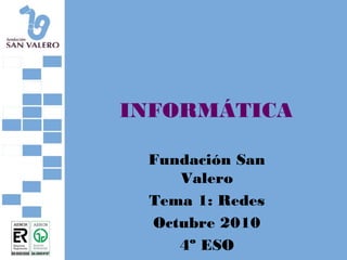INFORMÁTICA
Fundación San
Valero
Tema 1: Redes
Octubre 2010
4º ESO
 