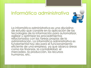 Informática administrativa
La informática administrativa es una disciplina
de estudio que consiste en la aplicación de las...
