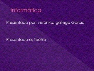 Presentado por: verónica gallego García
Presentado a: Teófilo
 