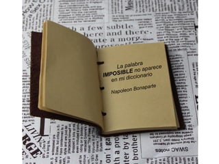 La palabra
IMPOSIBLE no aparece
en mi diccionario
Napoleon Bonaparte
 