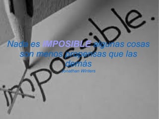 Nada es IMPOSIBLE algunas cosas
son menos propensas que las
demás
Jonathan Winters
 