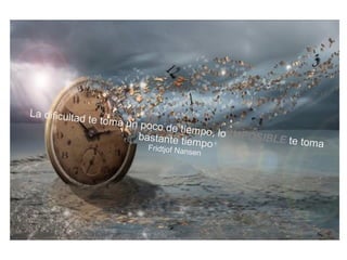 La dificultad te toma un poco de tiempo, lo IMPOSIBLE te toma
bastante tiempoFridtjof Nansen
 